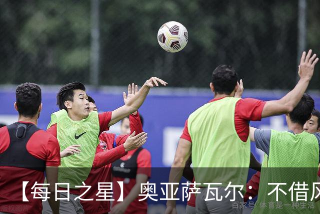 【每日之星】奥亚萨瓦尔：不借风雷自成风暴 重铸西班牙锋刃