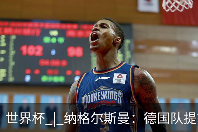 世界杯 | 纳格尔斯曼：德国队提前出线也不会大幅轮换人员