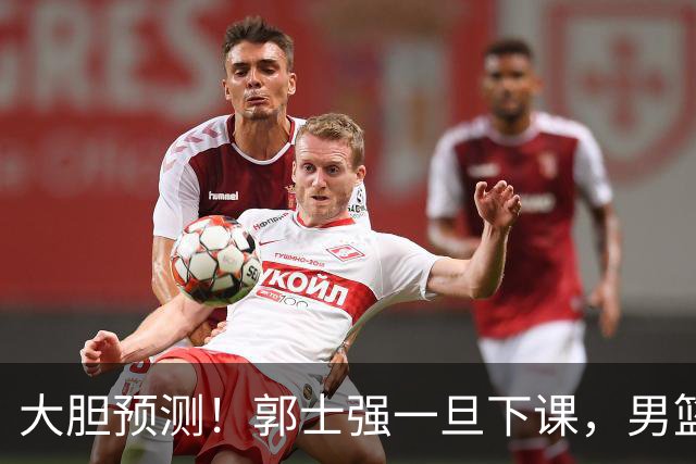 大胆预测！郭士强一旦下课，男篮新主帅99％在以下会在这三人之间产生