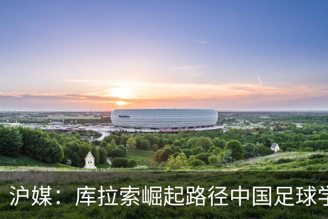 沪媒：库拉索崛起路径中国足球学不来，还是要踏踏实实搞青训