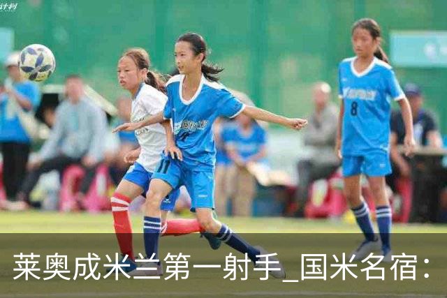莱奥成米兰第一射手 国米名宿：我们缺少这样的球员