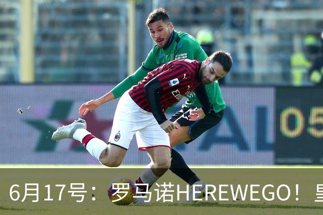 6月17号：罗马诺HEREWEGO！皇马6000万闪击蓝军飞翼，下赛季西甲大结局！