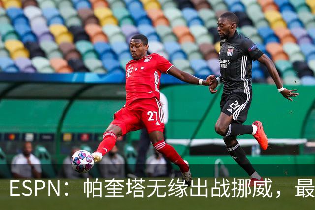 ESPN：帕奎塔无缘出战挪威，最可能的替代人选是达尼洛和马丁内利